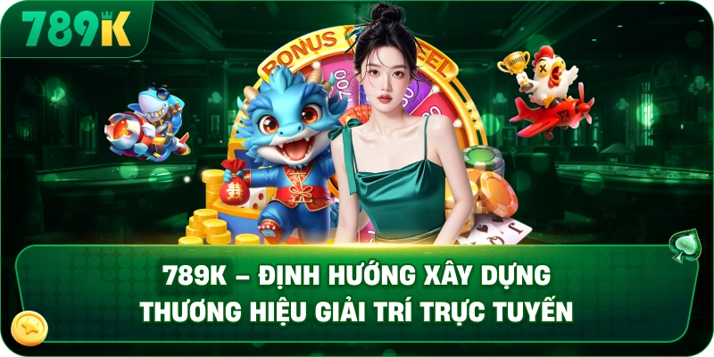 789K – Định hướng xây dựng thương hiệu giải trí trực tuyến